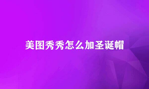 美图秀秀怎么加圣诞帽