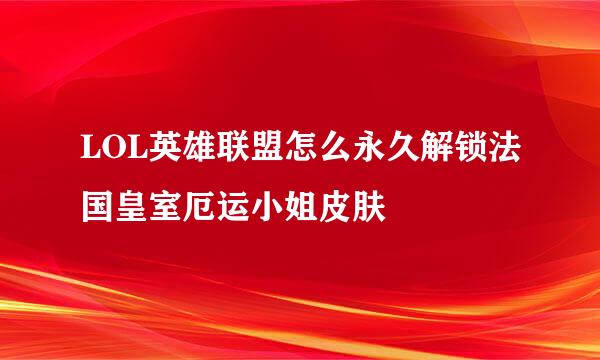 LOL英雄联盟怎么永久解锁法国皇室厄运小姐皮肤