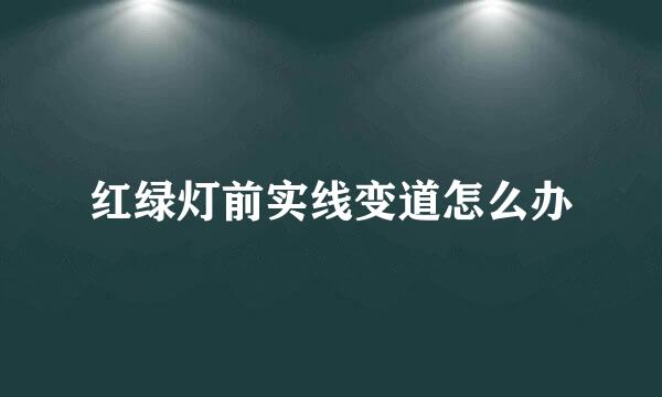 红绿灯前实线变道怎么办