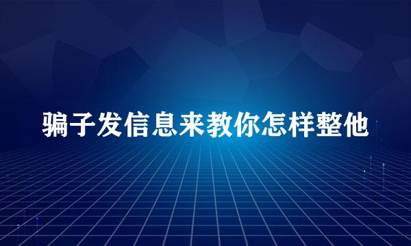 骗子发信息来教你怎样整他