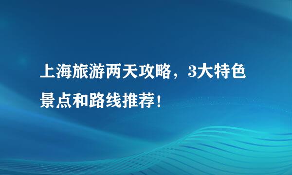 上海旅游两天攻略,3大特色景点和路线推荐!
