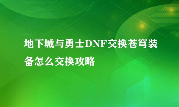 地下城与勇士DNF交换苍穹装备怎么交换攻略