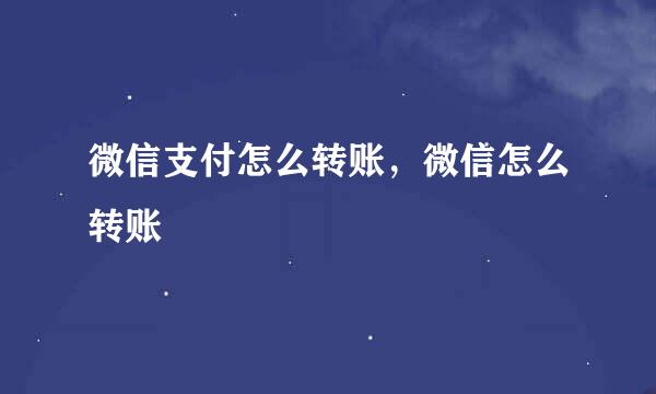 微信支付怎么转账，微信怎么转账