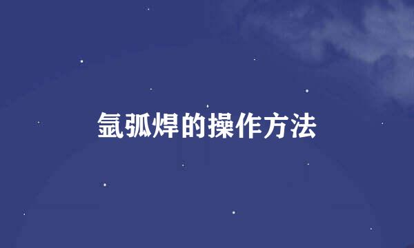 氩弧焊的操作方法