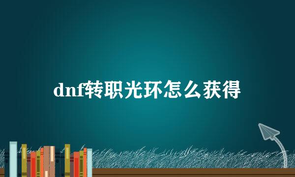 dnf转职光环怎么获得