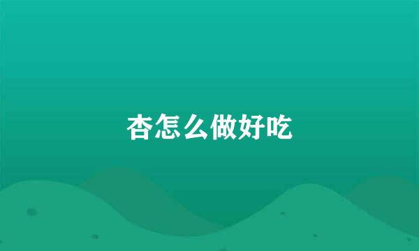 杏怎么做好吃