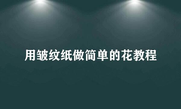 用皱纹纸做简单的花教程