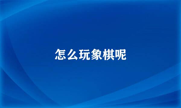 怎么玩象棋呢