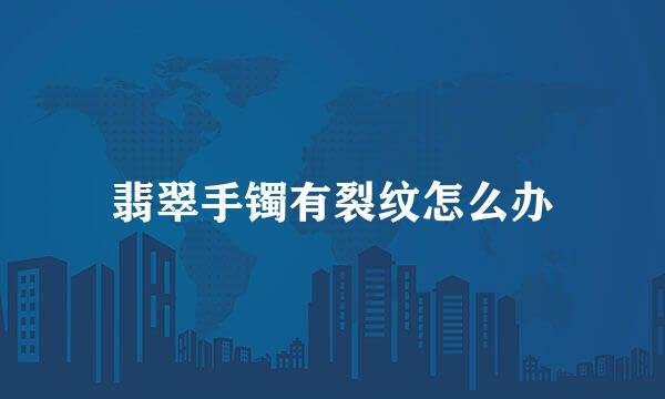 翡翠手镯有裂纹怎么办