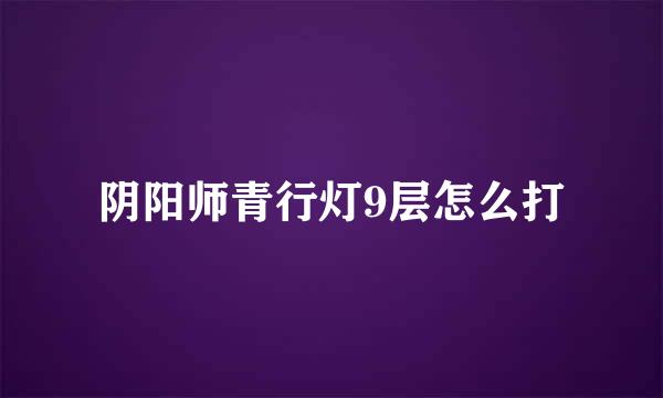阴阳师青行灯9层怎么打