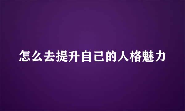 怎么去提升自己的人格魅力