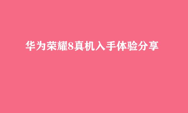 华为荣耀8真机入手体验分享