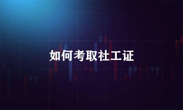 如何考取社工证