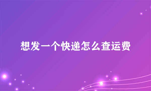 想发一个快递怎么查运费