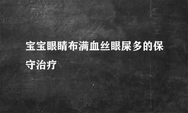 宝宝眼睛布满血丝眼屎多的保守治疗