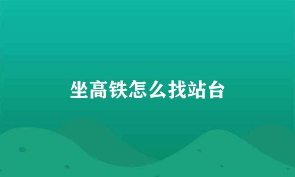 坐高铁怎么找站台