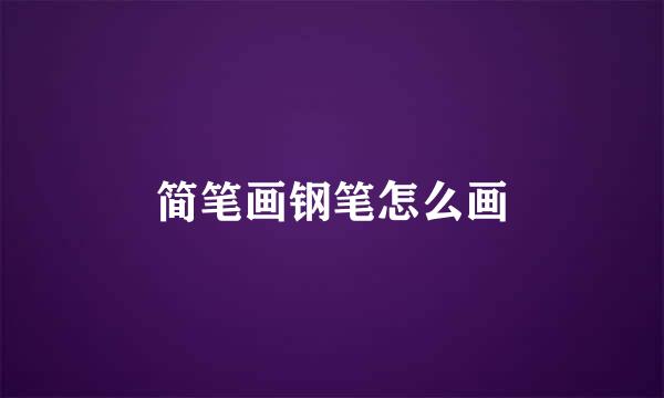 简笔画钢笔怎么画