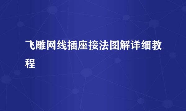 飞雕网线插座接法图解详细教程