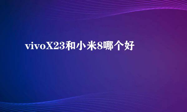 vivoX23和小米8哪个好