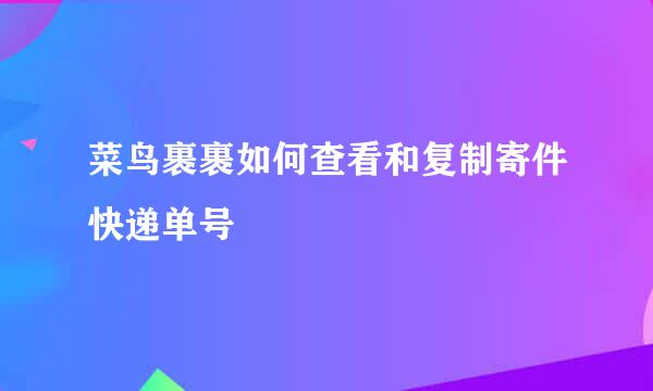 菜鸟裹裹如何查看和复制寄件快递单号