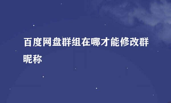 百度网盘群组在哪才能修改群昵称