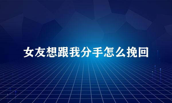 女友想跟我分手怎么挽回