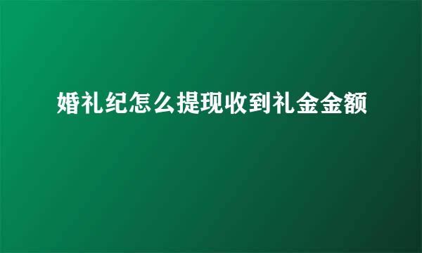 婚礼纪怎么提现收到礼金金额