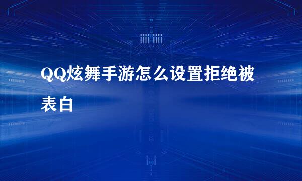 QQ炫舞手游怎么设置拒绝被表白