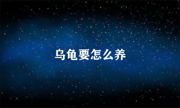 乌龟要怎么养