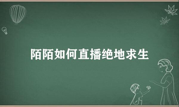 陌陌如何直播绝地求生
