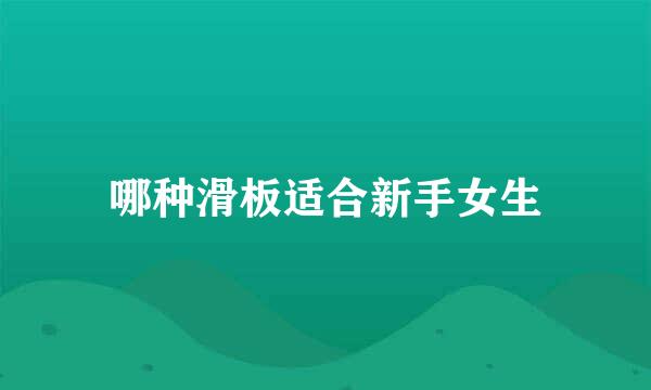 哪种滑板适合新手女生