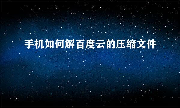 手机如何解百度云的压缩文件