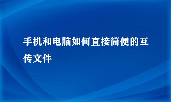 手机和电脑如何直接简便的互传文件