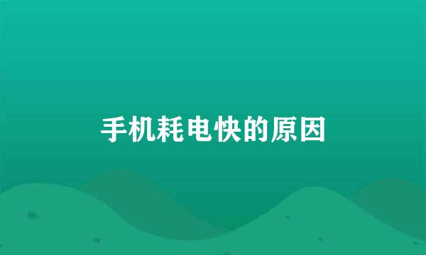 手机耗电快的原因