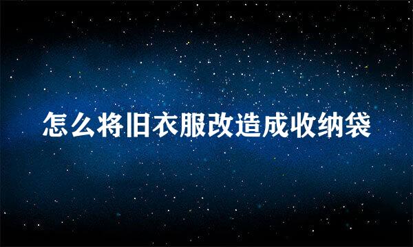 怎么将旧衣服改造成收纳袋