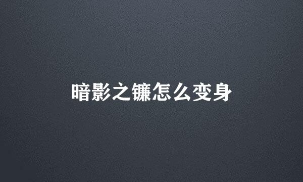 暗影之镰怎么变身