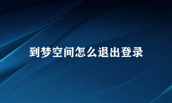 到梦空间怎么退出登录
