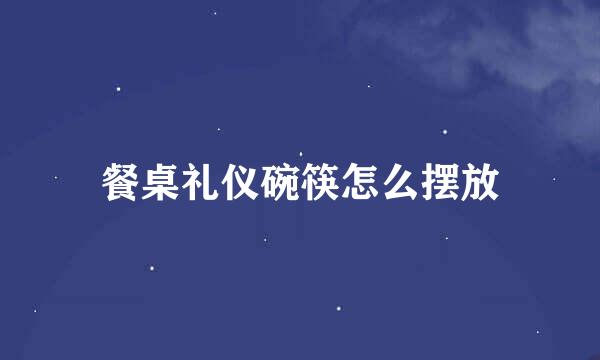餐桌礼仪碗筷怎么摆放