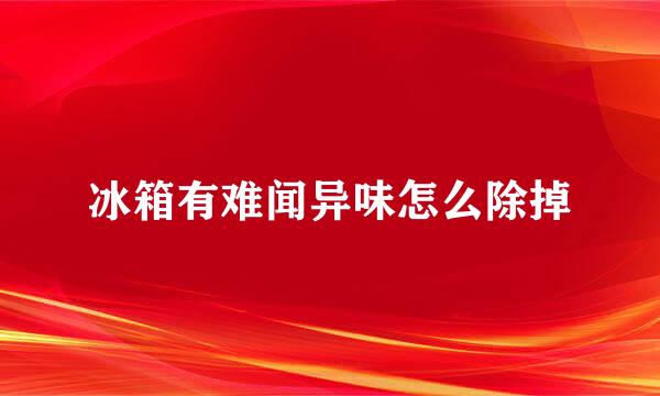 冰箱有难闻异味怎么除掉