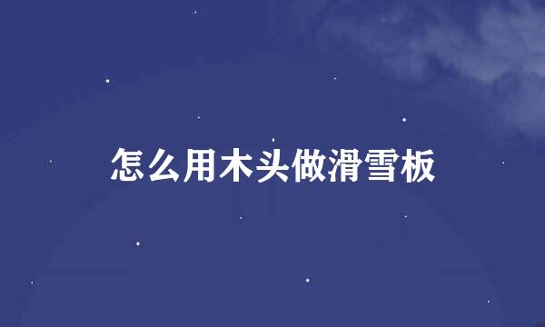 怎么用木头做滑雪板