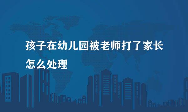 孩子在幼儿园被老师打了家长怎么处理
