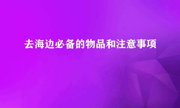 去海边必备的物品和注意事项