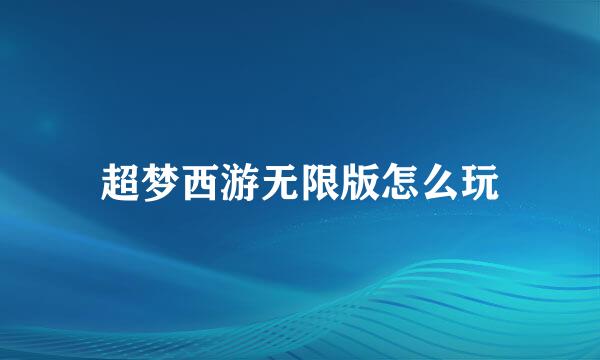 超梦西游无限版怎么玩