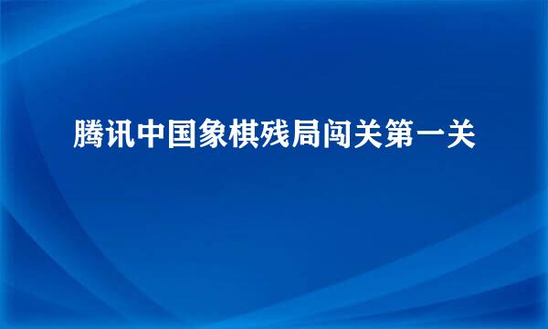 腾讯中国象棋残局闯关第一关