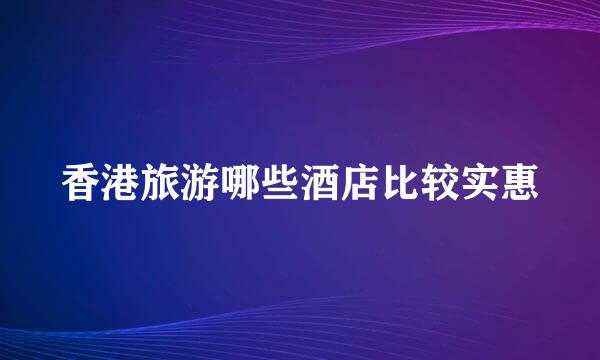 香港旅游哪些酒店比较实惠