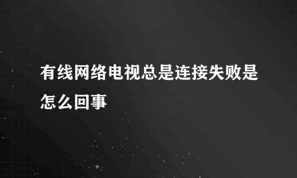 有线网络电视总是连接失败是怎么回事