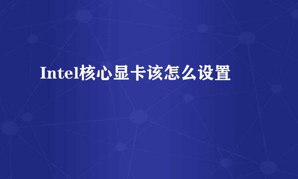 Intel核心显卡该怎么设置