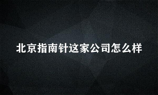 北京指南针这家公司怎么样