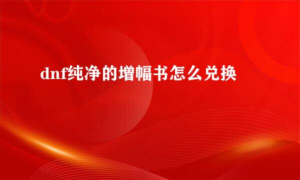 dnf纯净的增幅书怎么兑换