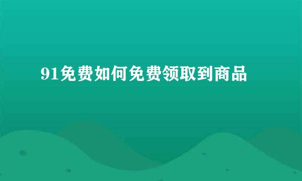 91免费如何免费领取到商品